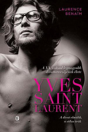Laurence Benaim: Yves Saint Laurent – A XX. Század legnagyobb divattervezőjének élete